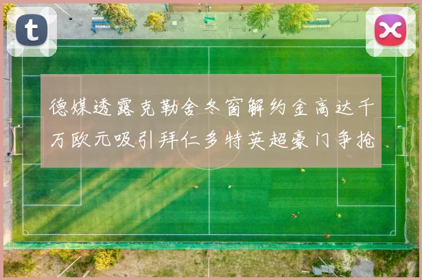 德媒透露克勒舍冬窗解约金高达千万欧元吸引拜仁多特英超豪门争抢