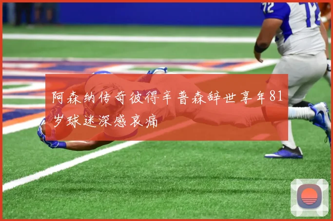 阿森纳传奇彼得辛普森辞世享年81岁球迷深感哀痛