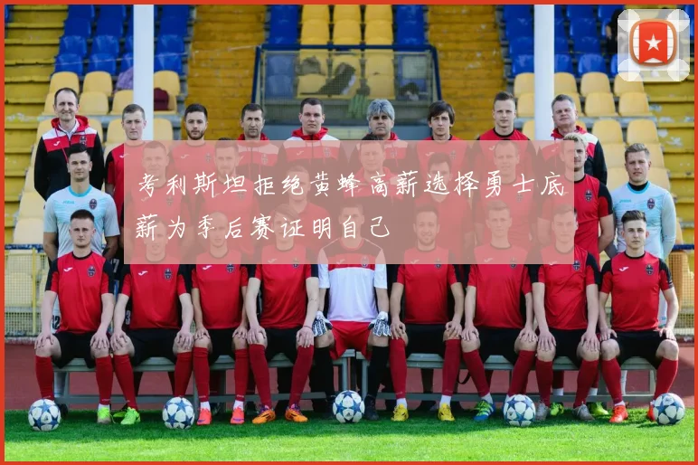 考利斯坦拒绝黄蜂高薪选择勇士底薪为季后赛证明自己