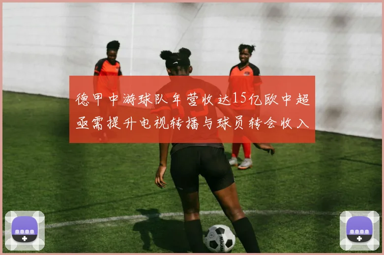 德甲中游球队年营收达15亿欧中超亟需提升电视转播与球员转会收入