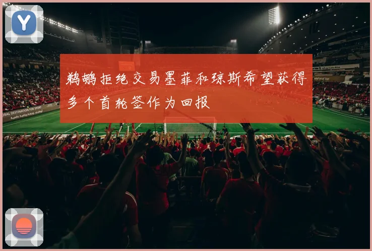 鹈鹕拒绝交易墨菲和琼斯希望获得多个首轮签作为回报