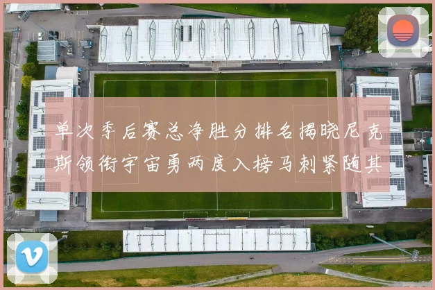 单次季后赛总净胜分排名揭晓尼克斯领衔宇宙勇两度入榜马刺紧随其后