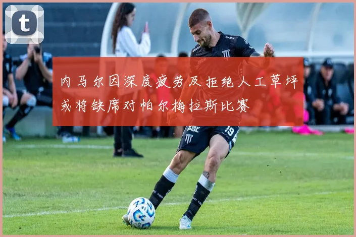 内马尔因深度疲劳及拒绝人工草坪或将缺席对帕尔梅拉斯比赛
