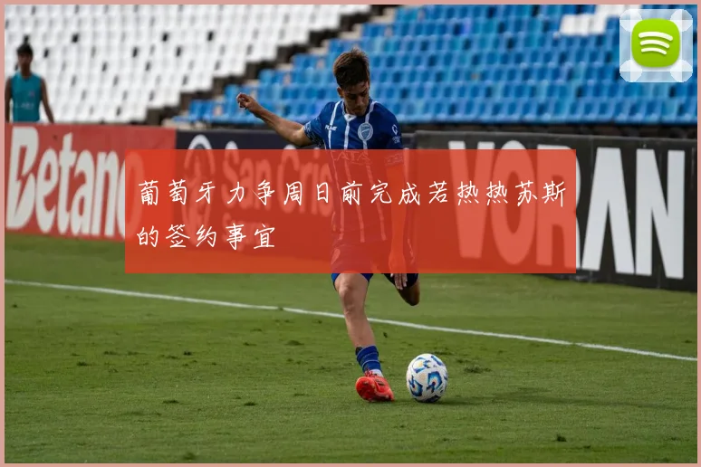 葡萄牙力争周日前完成若热热苏斯的签约事宜