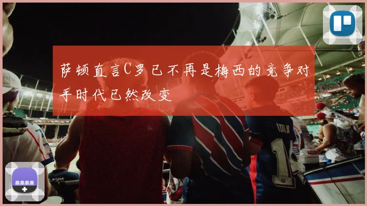 萨顿直言C罗已不再是梅西的竞争对手时代已然改变