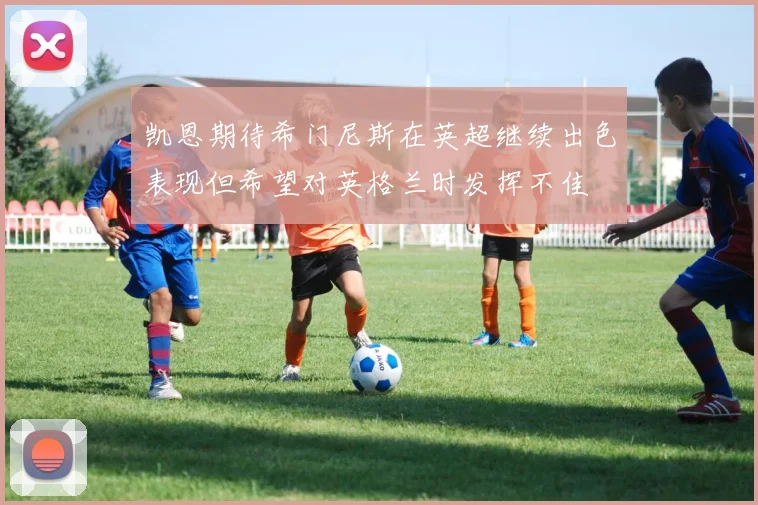 凯恩期待希门尼斯在英超继续出色表现但希望对英格兰时发挥不佳