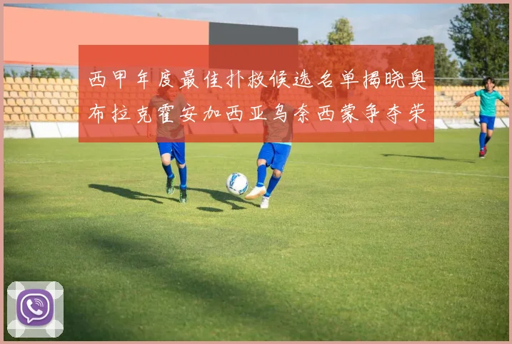 西甲年度最佳扑救候选名单揭晓奥布拉克霍安加西亚乌奈西蒙争夺荣誉