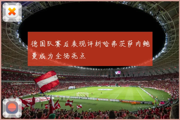 德国队赛后表现评析哈弗茨萨内鲍曼成为全场亮点